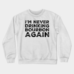 I'm never drinking bourbon again. A great design for those who overindulged in bourbon, who's friends are a bad influence drinking bourbon. Crewneck Sweatshirt